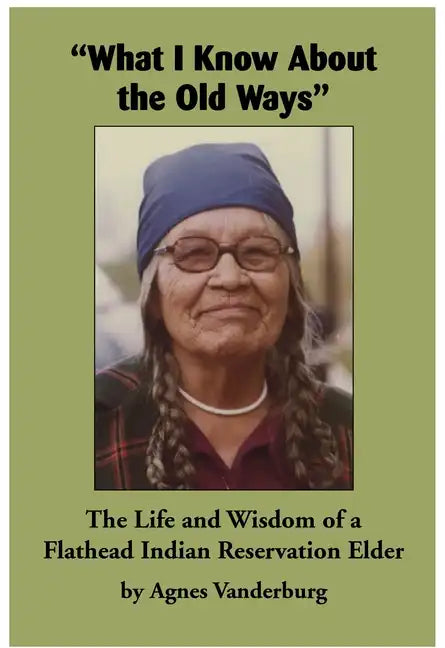 What I Know about the Old Ways: The Life and Wisdom of a Flathead Indian Reservation Elder - Paperback