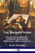 The Broken Home: Or Lessons in Sorrow - A Parent's Experience Bereaving a Deceased Child - Paperback