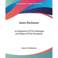 James Buchanan: A Compilation Of The Messages And Papers Of The Presidents - Paperback