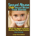 Sexual Abuse - Child Sexual Abuse True Stories (Large Print Edition): What You Need To Know & Shocking Child Abuse Statistics! - Paperback