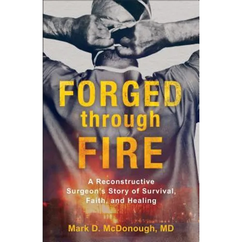 Forged Through Fire: A Reconstructive Surgeon's Story of Survival, Faith, and Healing - Paperback