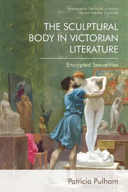 The Sculptural Body in Victorian Literature: Encrypted Sexualities - Paperback