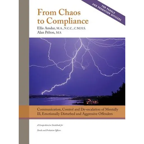 From Chaos to Compliance: Communication, Control, and De-escalation of Mentally Ill & Aggressive Offenders: A Comprehensive Guidebook for Parole - Hardcover