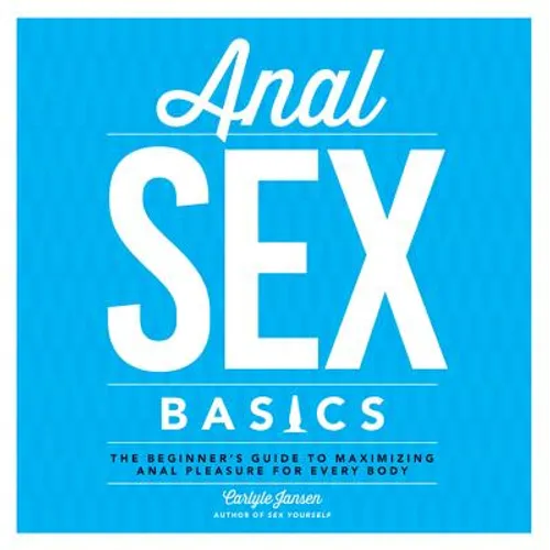 Anal Sex Basics: The Beginner's Guide to Maximizing Anal Pleasure for Every Body - Paperback