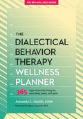 The Dialectical Behavior Therapy Wellness Planner: 365 Days of Healthy Living for Your Body, Mind, and Spirit - Paperback