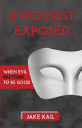 Hypocrisy Exposed: When Evil Pretends to Be Good - Paperback
