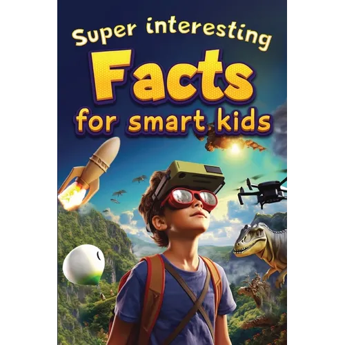 Super Interesting Facts For Smart Kids: 1000 Amazing Facts For Curious Minds About Science, History, Animals, and Other Awesome Things - Paperback