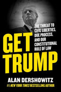 Get Trump: The Threat to Civil Liberties, Due Process, and Our Constitutional Rule of Law - Hardcover