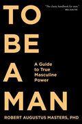 To Be a Man: A Guide to True Masculine Power - Paperback