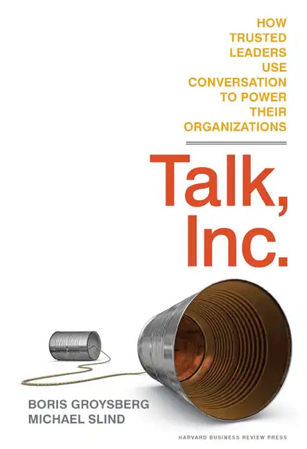 Talk, Inc.: How Trusted Leaders Use Conversation to Power Their Organizations - Hardcover