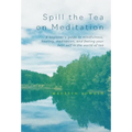 Spill the Tea on Meditation: A beginner's guide to mindfulness, healing, meditation, and feeling your best self in the world of tea - Hardcover