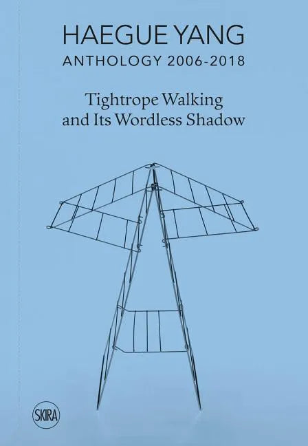 Haegue Yang: Anthology 2006-2018: Tightrope Walking and Its Wordless Shadow - Hardcover