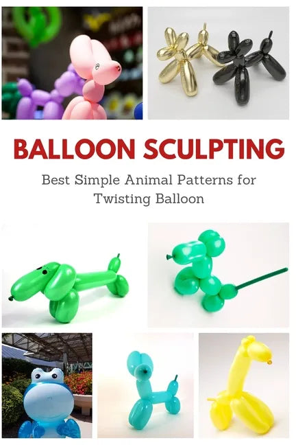 Balloon Sculpting: Best Simple Animal Patterns for Twisting Balloon - Paperback