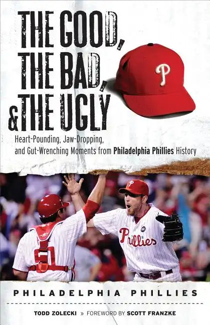 The Good, the Bad, & the Ugly: Philadelphia Phillies: Heart-Pounding, Jaw-Dropping, and Gut-Wrenching Moments from Philadelphia Phillies History - Paperback