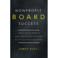 Nonprofit Board Success: How to Build a Board of Directors So Good That Even the Top CEOs Would Be Jealous - Paperback