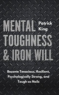 Mental Toughness & Iron Will: Become Tenacious, Resilient, Psychologically Strong, and Tough as Nails - Paperback