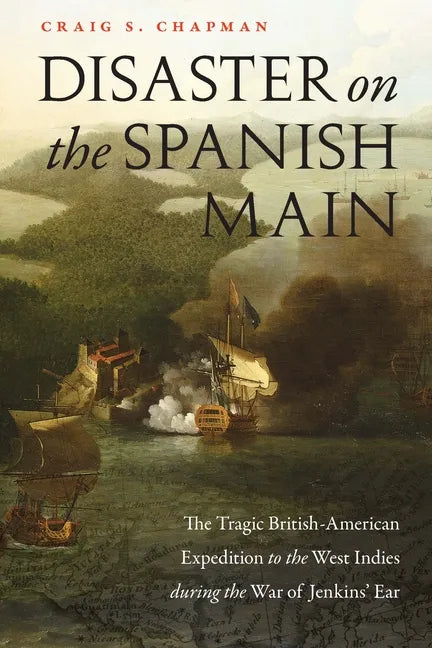 Disaster on the Spanish Main: The Tragic British-American Expedition to the West Indies During the War of Jenkins' Ear - Paperback