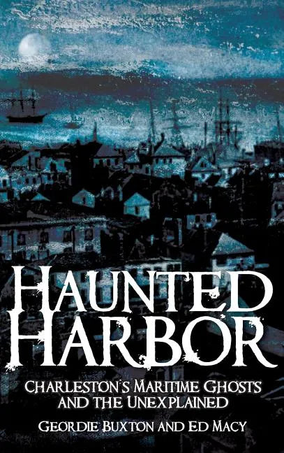 Haunted Harbor: Charleston's Maritime Ghosts and the Unexplained - Hardcover