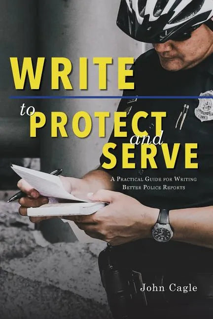 Write to Protect and Serve: A Practical Guide for Writing Better Police Reports - Paperback