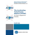 The Accelerating TechnOnomic Medium ('ATOM'): It's Time to Upgrade the Economy - Paperback