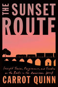The Sunset Route: Freight Trains, Forgiveness, and Freedom on the Rails in the American West - Hardcover