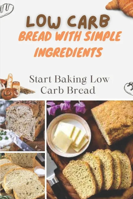 Low Carb Bread With Simple Ingredients: Start Baking Low Carb Bread: Quick Almond Flour Bread - Paperback