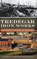 Tredegar Iron Works: Richmond's Foundry on the James - Hardcover