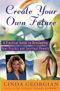 Create Your Own Future: A Practical Guide to Developing Your Psychic and Spiritual Powers - Paperback