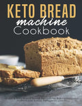 Keto Bread machine Cookbook: Quick & Easy Bread Maker Recipes for Baking Delicious Homemade Bread, Ketogenic Loaves - Paperback