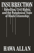 Insurrection: Rebellion, Civil Rights, and the Paradoxical State of Black Citizenship - Hardcover