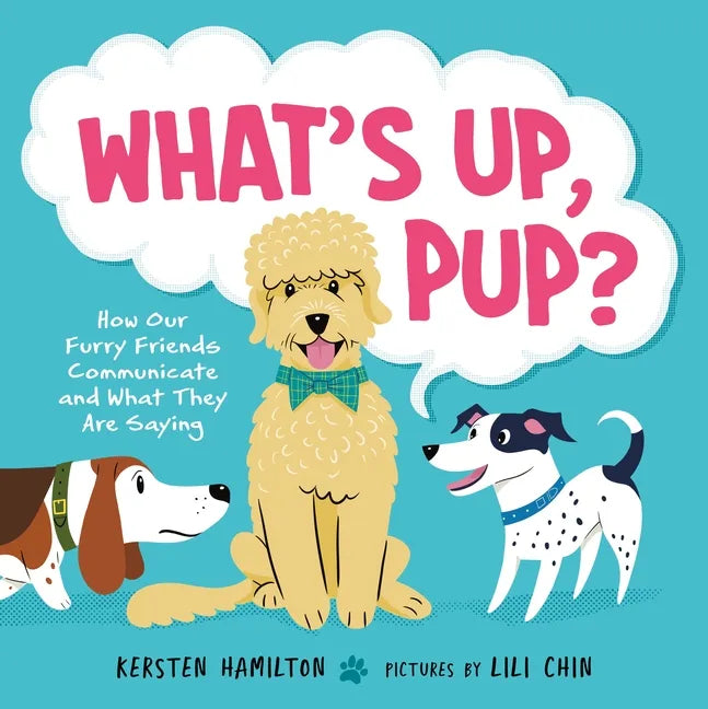 What's Up, Pup?: How Our Furry Friends Communicate and What They Are Saying - Hardcover