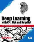 Deep Learning with C#, .Net and Kelp.Net: The Ultimate Kelp.Net Deep Learning Guide - Paperback
