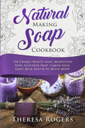 Natural Soap Making Cookbook: 150 Unique Soap Making Recipes - Paperback