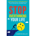 Stop Overthinking Your Life: 11 Practical Steps to Overcome Anxiety, Make Confident Decisions, Stop Spiraling Out of Control, and Finally Get a Goo - Hardcover