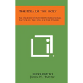The Idea of the Holy: An Inquiry Into the Non Rational Factor in the Idea of the Divine - Hardcover