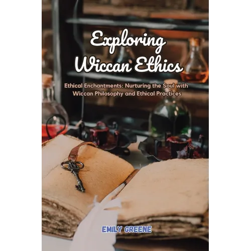 Exploring Wiccan Ethics: Ethical Enchantments: Nurturing the Soul with Wiccan Philosophy and Ethical Practices - Paperback