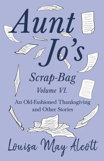 Aunt Jo's Scrap-Bag Volume VI;An Old-Fashioned Thanksgiving, and Other Stories - Paperback