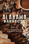 An Irresistible History of Alabama Barbecue: From Wood Pit to White Sauce - Paperback
