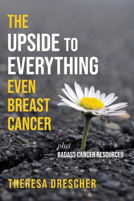 The Upside to Everything, Even Breast Cancer: Plus Badass Cancer Resources - Paperback