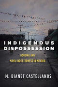 Indigenous Dispossession: Housing and Maya Indebtedness in Mexico - Hardcover