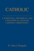 Catholic: A Scriptural, Historical, and Catechetical Study of Catholic Christianity - Paperback