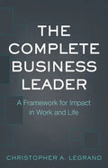 The Complete Business Leader: A Framework for Impact in Work and Life - Paperback