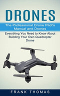 Drones: The Professional Drone Pilot's Manual and Drones (Everything You Need to Know About Building Your Own Quadcopter Drone) - Paperback