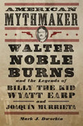 American Mythmaker: Walter Noble Burns and the Legends of Billy the Kid, Wyatt Earp, and Joaquín Murrieta - Hardcover