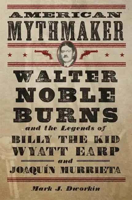 American Mythmaker: Walter Noble Burns and the Legends of Billy the Kid, Wyatt Earp, and Joaquín Murrieta - Hardcover