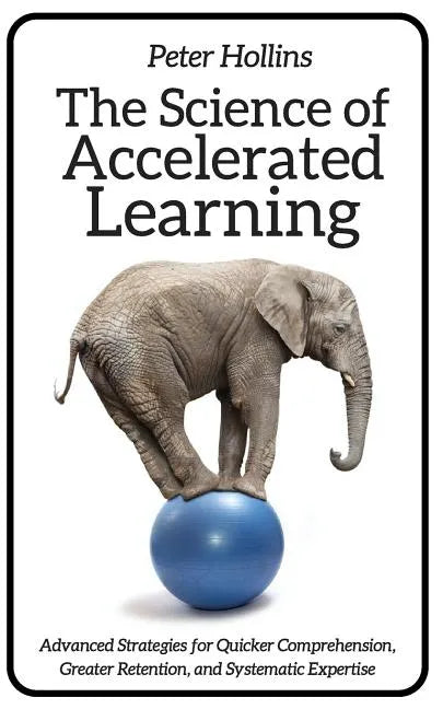 The Science of Accelerated Learning: Advanced Strategies for Quicker Comprehensi - Paperback