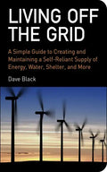 Living Off the Grid: A Simple Guide to Creating and Maintaining a Self-Reliant Supply of Energy, Water, Shelter, and More - Paperback