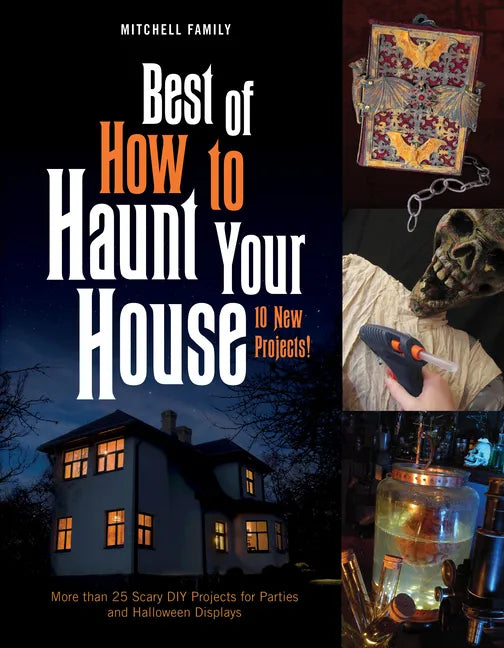 Best of How to Haunt Your House: 10 New Projects: More Than 25 Scary DIY Projects for Parties and Halloween Displays - Hardcover