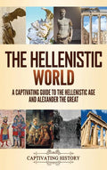 The Hellenistic World: A Captivating Guide to the Hellenistic Age and Alexander the Great - Hardcover