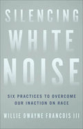 Silencing White Noise: Six Practices to Overcome Our Inaction on Race - Paperback